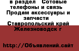  в раздел : Сотовые телефоны и связь » Продам аксессуары и запчасти . Ставропольский край,Железноводск г.